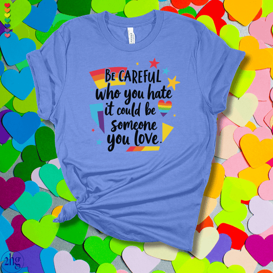 Printify T-Shirt Heather Columbia Blue / S Be Careful who you hate it could be someone you love