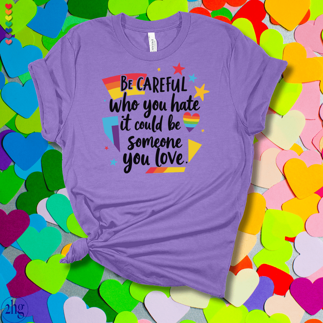 Printify T-Shirt Heather Team Purple / S Be Careful who you hate it could be someone you love