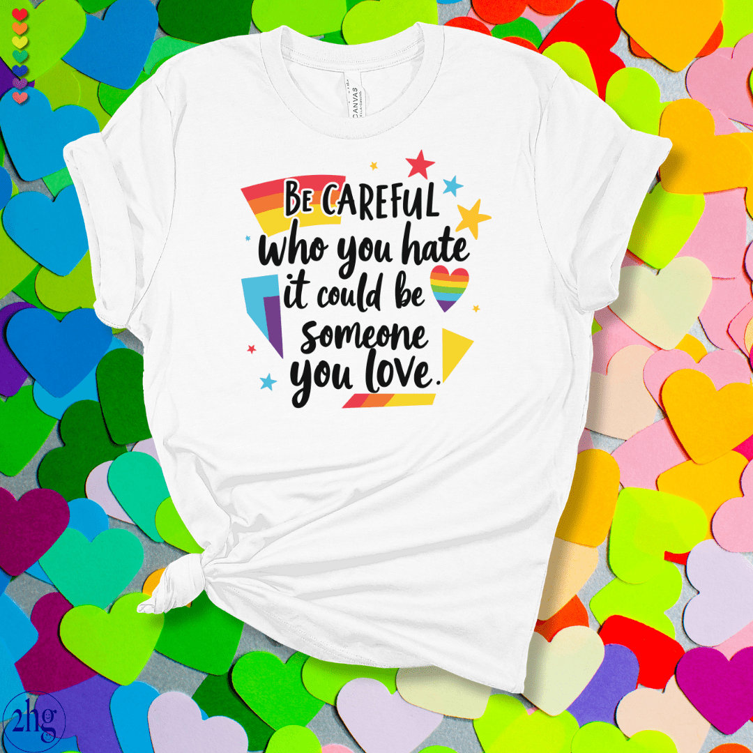 Printify T-Shirt White / S Be Careful who you hate it could be someone you love